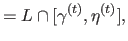 $\displaystyle = L \cap [ \gamma^{(t)},\eta^{(t)} ],$