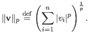 $\displaystyle \Vert \mathbf{v} \Vert_p \stackrel{\mathrm{def}}{=} \left( \sum_{i=1}^n \vert v_i \vert^p \right)^\frac{1}{p}.$