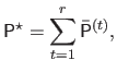 $\displaystyle \mathsf{P}^\star = \sum_{t=1}^r \bar{\mathsf{P}}^{(t)},$