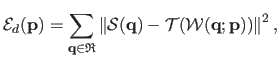 $\displaystyle \mathcal{E}_d(\mathbf{p}) = \sum_{\mathbf{q} \in \mathfrak{R}} \l...
...athbf{q}) - \mathcal {T}(\mathcal {W}(\mathbf{q} ; \mathbf{p})) \right \Vert^2,$