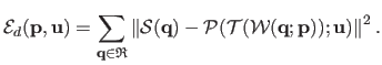 $\displaystyle \mathcal{E}_d(\mathbf{p} , \mathbf{u}) = \sum_{\mathbf{q} \in \ma...
...athcal {T}(\mathcal {W}(\mathbf{q} ; \mathbf{p})) ; \mathbf{u}) \right \Vert^2.$