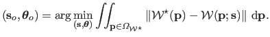 $\displaystyle (\mathbf{s}_o, \mathbold{\theta}_o) = \arg \min_{(\mathbf{s} , \m...
...\mathbf{p}) - \mathcal {W}(\mathbf{p};\mathbf{s}) \Vert  \mathrm d \mathbf{p}.$