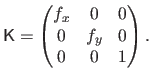 $\displaystyle \mathsf{K}
 =
 \begin{pmatrix}
 f_x & 0 & 0  
 0 & f_y & 0  
 0 & 0 & 1
 \end{pmatrix}.$