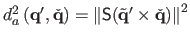 $ d_a^2\left( \mathbf{q}' , \check{\mathbf{q}} \right) = \left\Vert \mathsf{S} ( \tilde{\mathbf{q}}' \times \check{\mathbf{q}} ) \right\Vert^2$