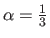 $ \alpha = \frac{1}{3}$