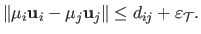 $\displaystyle \Vert \mu_i \mathbf{u}_i - \mu_j \mathbf{u}_j \Vert \leq d_{ij} + \varepsilon_{\mathcal {T}}.$