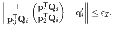 $\displaystyle \left\Vert \frac{1}{\mathbf{p}_3^\mathsf{T}\mathbf{Q}_i} \begin{p...
...}_i
 \end{pmatrix} - \mathbf{q}_i' \right\Vert \leq \varepsilon_{\mathcal {I}}.$