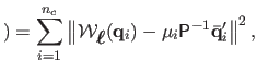 $\displaystyle ) = \sum_{i=1}^{n_c} \left\Vert \mathcal {W}_{\mbox{\boldmath${\ell}$}}(\mathbf{q}_i) - \mu_i \mathsf{P}^{-1}\bar{\mathbf{q}}_i' \right\Vert^2,$