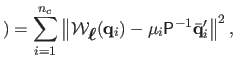 $\displaystyle ) = \sum_{i=1}^{n_c} \left\Vert \mathcal {W}_{\mbox{\boldmath${\ell}$}}(\mathbf{q}_i) -
 \mu_i \mathsf{P}^{-1}\bar{\mathbf{q}}_i' \right\Vert^2,$