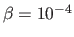 $ \beta =
10^{-4}$