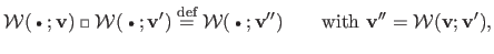 $\displaystyle \mathcal{W}(\:\raisebox{1pt}{$\scriptscriptstyle\bullet$}\:; \mat...
...)
 \qquad \textrm{with }
 \mathbf{v}'' = \mathcal{W}(\mathbf{v} ; \mathbf{v}'),$