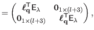 $\displaystyle =
 \begin{pmatrix}
 \boldsymbol{\ell}_{\mathbf{q}}^\mathsf{T}\mat...
...} & \boldsymbol{\ell}_{\mathbf{q}}^\mathsf{T}\mathsf{E}_\lambda
 \end{pmatrix},$