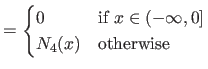 $\displaystyle =
 \begin{cases}
 \displaystyle 0 & \textrm{if $x \in (-\infty, 0]$}  
 N_4(x) & \textrm{otherwise}
 \end{cases}$