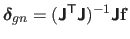 $ \mathbold{\delta}_{gn} = (\boldsymbol{\mathsf{J}}^\mathsf{T}\boldsymbol{\mathsf{J}})^{-1}\boldsymbol{\mathsf{J}}\mathbf{f}$