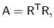 $\displaystyle \mathsf{A} = \mathsf{R}^\mathsf{T}\mathsf{R},$