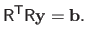 $\displaystyle \mathsf{R}^\mathsf{T}\mathsf{R} \mathbf{y} = \mathbf{b}.$