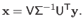 $\displaystyle \mathbf{x} = \mathsf{V} \mathsf{\Sigma}^{-1}\mathsf{U}^\mathsf{T}\mathbf{y}.$