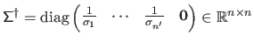 $ \mathsf{\Sigma}^\dagger = \mathrm{diag}\begin{pmatrix}\frac{1}{\sigma_1} & \cdots & \frac{1}{\sigma_{n'}} & \mathbf{0}\end{pmatrix} \in \mathbb{R}^{n \times n}$