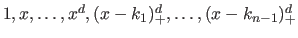 $ 1, x, \ldots, x^d, (x - k_1)_+^d, \ldots, (x - k_{n-1})_+^d$