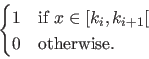 \begin{align*}\begin{cases} 1 & \textrm{if } x \in [k_i,k_{i+1}[   0 & \textrm{otherwise.} \end{cases}\end{align*}