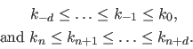 \begin{displaymath}\begin{split} & k_{-d} \leq \ldots \leq k_{-1} \leq k_0,  ...
...d } & k_{n} \leq k_{n+1} \leq \ldots \leq k_{n+d}. \end{split}\end{displaymath}