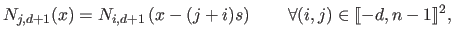 $\displaystyle N_{j,d+1}(x) = N_{i,d+1}\left ( x - (j + i) s \right ) \qquad \forall (i,j) \in \llbracket -d, n-1 \rrbracket ^2,$