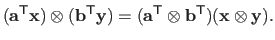 $\displaystyle (\mathbf{a}^\mathsf{T}\mathbf{x}) \otimes (\mathbf{b}^\mathsf{T}\...
...bf{a}^\mathsf{T}\otimes \mathbf{b}^\mathsf{T}) (\mathbf{x} \otimes \mathbf{y}).$