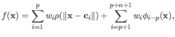 $\displaystyle f(\mathbf{x}) = \sum_{i=1}^p w_i \rho(\Vert \mathbf{x} - \mathbf{c}_i \Vert) + \sum_{i=p+1}^{p+n+1} w_i \phi_{i-p}(\mathbf{x}),$