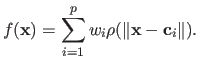 $\displaystyle f(\mathbf{x}) = \sum_{i=1}^p w_i \rho(\Vert \mathbf{x} - \mathbf{c}_i \Vert).$