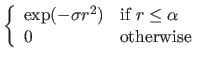 $ \left\{\begin{array}{ll}
\exp(-\sigma r^2) & \textrm{if }r \leq \alpha \\
0 & \textrm{otherwise} \end{array}\right.$