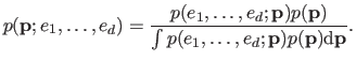 $\displaystyle p(\mathbf{p} ; e_1, \ldots, e_d) = \frac{p(e_1, \ldots, e_d ; \ma...
...p})}{\int p(e_1, \ldots, e_d ; \mathbf{p}) p(\mathbf{p}) \mathrm d \mathbf{p}}.$