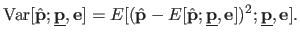 $\displaystyle \mathrm{Var}[\hat{\mathbf{p}} ; \underline{\mathbf{p}} , \mathbf{...
... \underline{\mathbf{p}}, \mathbf{e}])^2 ; \underline{\mathbf{p}} , \mathbf{e}].$