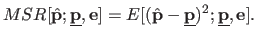 $\displaystyle MSR[\hat{\mathbf{p}} ; \underline{\mathbf{p}} , \mathbf{e}] = E[(...
...\mathbf{p}} - \underline{\mathbf{p}})^2 ; \underline{\mathbf{p}} , \mathbf{e}].$