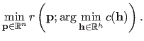 $\displaystyle \min_{\mathbf{p} \in \mathbb{R}^n} r \left (\mathbf{p} ; \arg \min_{\mathbf{h} \in \mathbb{R}^h} c(\mathbf{h}) \right ).$