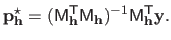 $\displaystyle \mathbf{p}^\star_{\mathbf{h}} = (\mathsf{M}_{\mathbf{h}}^\mathsf{T}\mathsf{M}_{\mathbf{h}})^{-1}\mathsf{M}_{\mathbf{h}}^\mathsf{T}\mathbf{y}.$