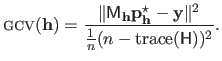 $\displaystyle \textsc{gcv}\xspace (\mathbf{h}) = \frac{\Vert \mathsf{M}_{\mathb...
...thbf{h}} - \mathbf{y} \Vert^2}{\frac{1}{n} (n - \mathrm{trace}(\mathsf{H}))^2}.$