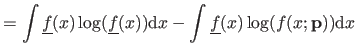 $\displaystyle = \int \underline{f}(x) \log(\underline{f}(x)) \mathrm dx - \int \underline{f}(x) \log(f(x ; \mathbf{p})) \mathrm dx$
