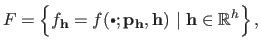 $\displaystyle F = \left \{ f_{\mathbf{h}} = f(\textrm{\raisebox{1pt}{\tiny$\bul...
...bf{p}_{\mathbf{h}}, \mathbf{h})  \vert \mathbf{h} \in \mathbb{R}^h \right \},$