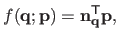 $\displaystyle f(\mathbf{q} ; \mathbf{p}) = \mathbf{n}_{\mathbf{q}}^\mathsf{T}\mathbf{p},$