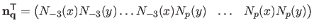 $\displaystyle \mathbf{n}_{\mathbf{q}}^\mathsf{T}= \begin{pmatrix}N_{-3}(x)N_{-3}(y) \ldots N_{-3}(x)N_{p}(y) & \ldots & N_{p}(x)N_{p}(y) \end{pmatrix}$