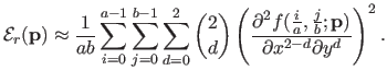 $\displaystyle \mathcal{E}_r(\mathbf{p}) \approx \frac{1}{ab} \sum_{i=0}^{a-1} \...
...rac{i}{a},\frac{j}{b} ; \mathbf{p}) }{\partial x^{2-d} \partial y^d}\right )^2.$