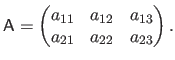 $\displaystyle \mathsf{A} = \begin{pmatrix}a_{11} & a_{12} & a_{13}  a_{21} & a_{22} & a_{23} \end{pmatrix}.$