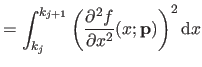 $\displaystyle = \int_{k_j}^{k_{j+1}} \left( \frac{\partial^2 f}{\partial x^2}(x ; \mathbf{p}) \right)^2 \mathrm dx$