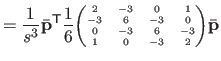 $\displaystyle = \frac{1}{s^3} \bar{\mathbf{p}}^\mathsf T \frac{1}{6} {\tiny\beg...
...6 & -3 & 0  0 & -3 & 6 & -3  1 & 0 & -3 & 2 \end{pmatrix}} \bar{\mathbf{p}}$