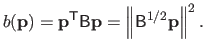 $\displaystyle b(\mathbf{p}) = \mathbf{p}^\mathsf{T}\mathsf{B} \mathbf{p} = \left \Vert \mathsf{B}^{1/2} \mathbf{p} \right \Vert^2.$