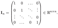 $\displaystyle \mathbf{I}_n =
 \begin{pmatrix}
 1 & 0 & \ldots & 0  
 0 & 1 & ...
... \ddots & 0  
 0 & \ldots & 0 & 1
 \end{pmatrix} \in \mathbb{R}^{n \times n}.$