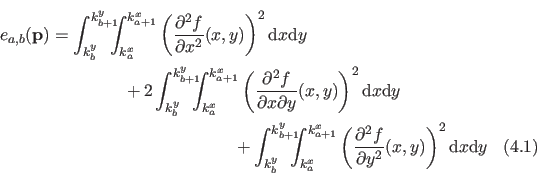 \begin{multline}
e_{a,b}(\mathbf{p})
= \int_{k_b^y}^{k_{b+1}^y} \negthickspace...
...partial^2 f}{\partial y^2}(x,y) \right)^2
\mathrm dx \mathrm dy
\end{multline}