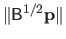 $ \Vert \mathsf{B}^{1/2} \mathbf{p} \Vert$