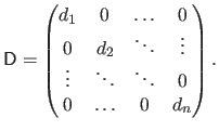 $\displaystyle \mathsf{D} = \begin{pmatrix}
 d_1 & 0 & \ldots & 0  
 0 & d_2 &...
...ots  
 \vdots & \ddots & \ddots & 0  
 0 & \ldots & 0 & d_n
 \end{pmatrix}.$