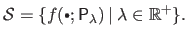 $\displaystyle \mathcal{S} = \{ f(\textrm{\raisebox{1pt}{\tiny$\bullet$}}; \mathsf{P}_\lambda) \:\vert\:\lambda \in \mathbb{R}^+ \}.$